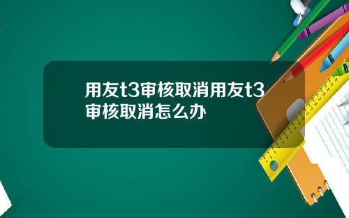 用友t3审核取消用友t3审核取消怎么办