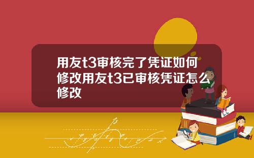用友t3审核完了凭证如何修改用友t3已审核凭证怎么修改