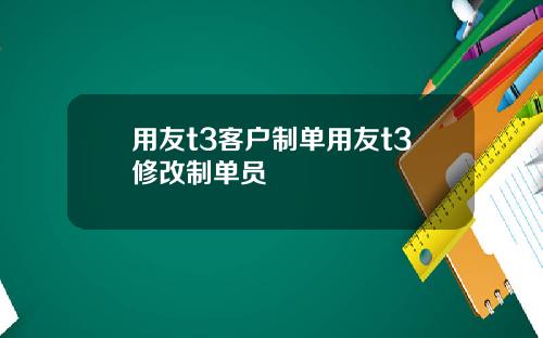 用友t3客户制单用友t3修改制单员
