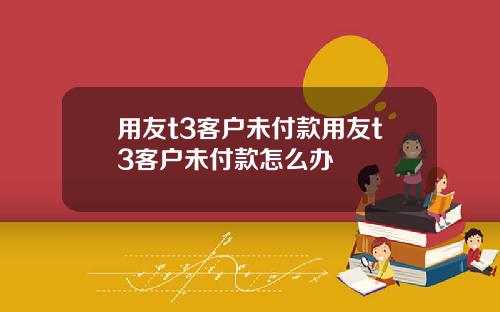 用友t3客户未付款用友t3客户未付款怎么办