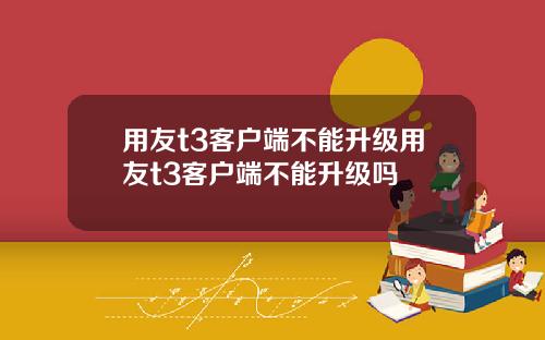 用友t3客户端不能升级用友t3客户端不能升级吗