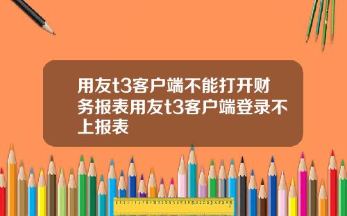 用友t3客户端不能打开财务报表用友t3客户端登录不上报表