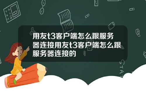 用友t3客户端怎么跟服务器连接用友t3客户端怎么跟服务器连接的