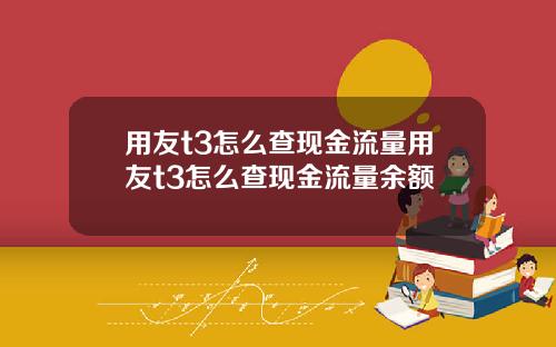 用友t3怎么查现金流量用友t3怎么查现金流量余额