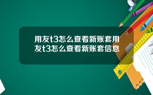 用友t3怎么查看新账套用友t3怎么查看新账套信息