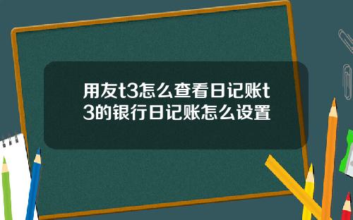 用友t3怎么查看日记账t3的银行日记账怎么设置