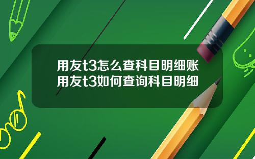 用友t3怎么查科目明细账用友t3如何查询科目明细