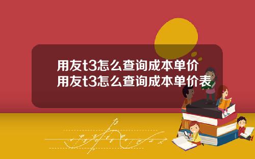用友t3怎么查询成本单价用友t3怎么查询成本单价表