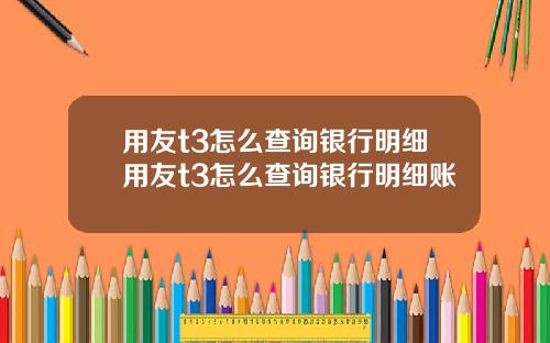 用友t3怎么查询银行明细用友t3怎么查询银行明细账