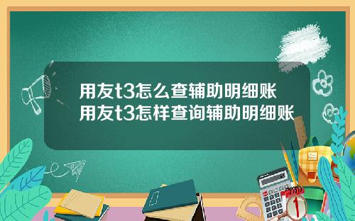 用友t3怎么查辅助明细账用友t3怎样查询辅助明细账