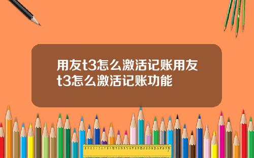 用友t3怎么激活记账用友t3怎么激活记账功能