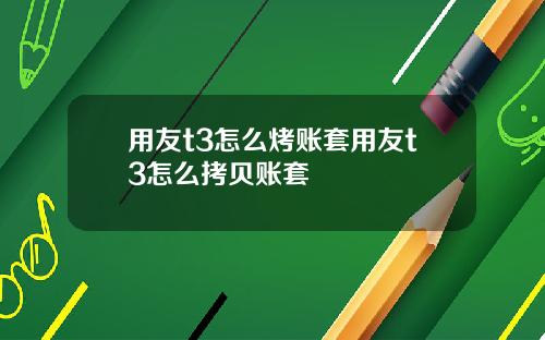 用友t3怎么烤账套用友t3怎么拷贝账套