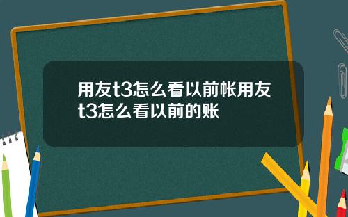 用友t3怎么看以前帐用友t3怎么看以前的账