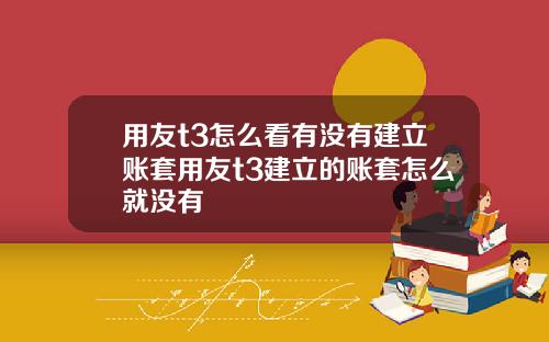 用友t3怎么看有没有建立账套用友t3建立的账套怎么就没有
