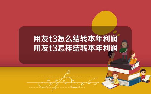 用友t3怎么结转本年利润用友t3怎样结转本年利润