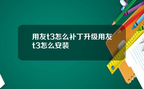 用友t3怎么补丁升级用友t3怎么安装