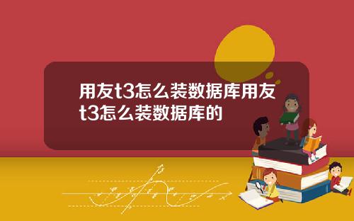 用友t3怎么装数据库用友t3怎么装数据库的