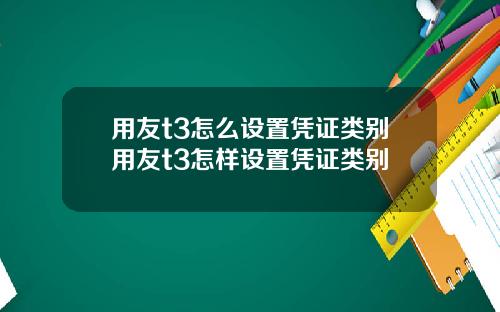 用友t3怎么设置凭证类别用友t3怎样设置凭证类别