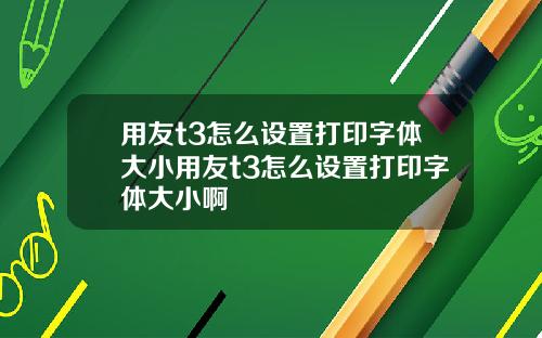 用友t3怎么设置打印字体大小用友t3怎么设置打印字体大小啊
