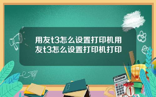 用友t3怎么设置打印机用友t3怎么设置打印机打印