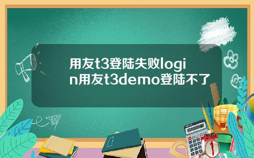 用友t3登陆失败login用友t3demo登陆不了