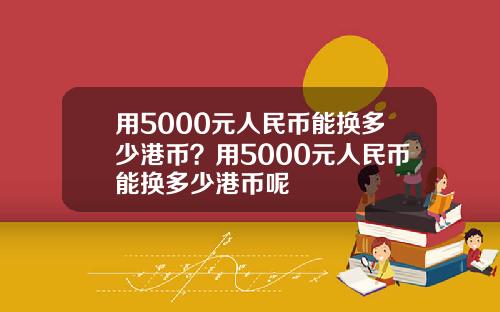 用5000元人民币能换多少港币？用5000元人民币能换多少港币呢