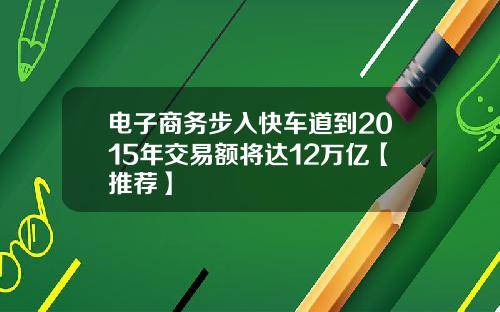 电子商务步入快车道到2015年交易额将达12万亿【推荐】