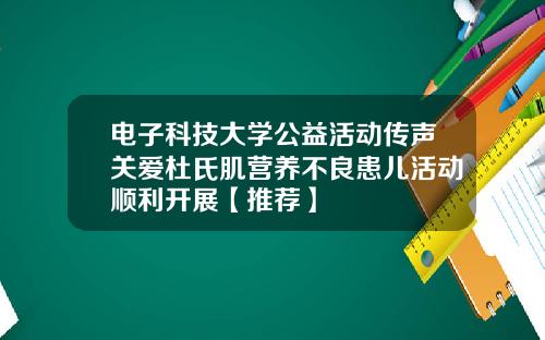 电子科技大学公益活动传声关爱杜氏肌营养不良患儿活动顺利开展【推荐】