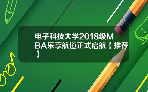 电子科技大学2018级MBA乐享航道正式启航【推荐】