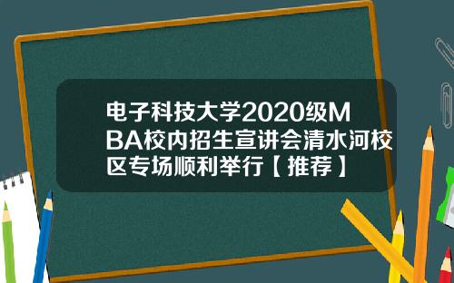 电子科技大学2020级MBA校内招生宣讲会清水河校区专场顺利举行【推荐】