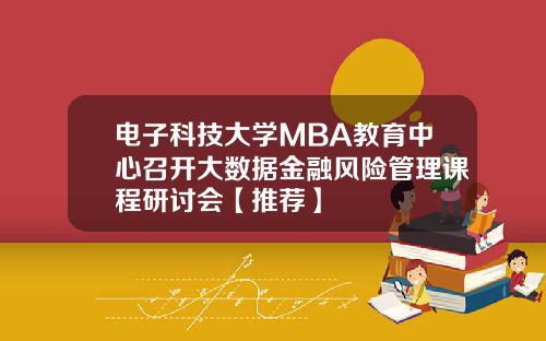 电子科技大学MBA教育中心召开大数据金融风险管理课程研讨会【推荐】