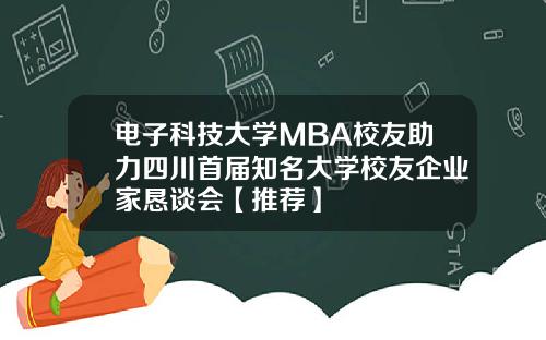 电子科技大学MBA校友助力四川首届知名大学校友企业家恳谈会【推荐】