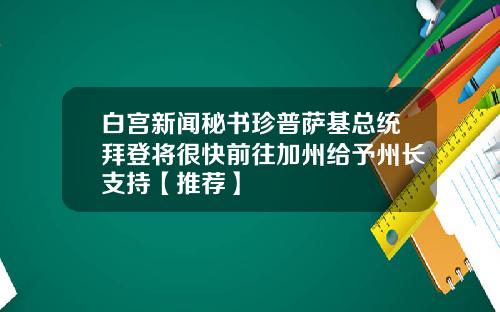 白宫新闻秘书珍普萨基总统拜登将很快前往加州给予州长支持【推荐】
