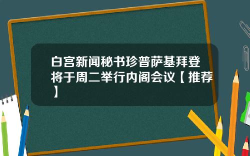 白宫新闻秘书珍普萨基拜登将于周二举行内阁会议【推荐】