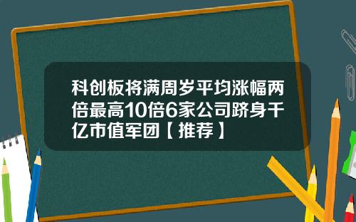 科创板将满周岁平均涨幅两倍最高10倍6家公司跻身千亿市值军团【推荐】