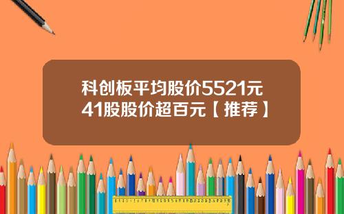 科创板平均股价5521元41股股价超百元【推荐】