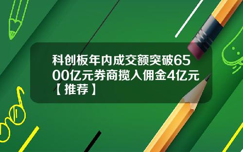 科创板年内成交额突破6500亿元券商揽入佣金4亿元【推荐】