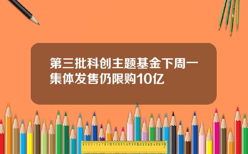 第三批科创主题基金下周一集体发售仍限购10亿