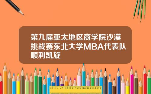 第九届亚太地区商学院沙漠挑战赛东北大学MBA代表队顺利凯旋