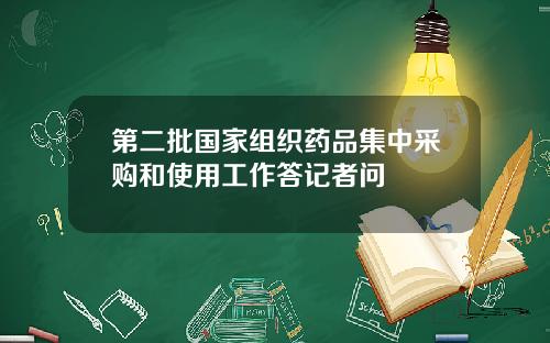 第二批国家组织药品集中采购和使用工作答记者问