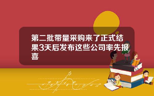 第二批带量采购来了正式结果3天后发布这些公司率先报喜