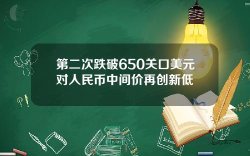 第二次跌破650关口美元对人民币中间价再创新低