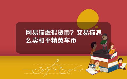 网易猫虚拟货币？交易猫怎么卖和平精英车币