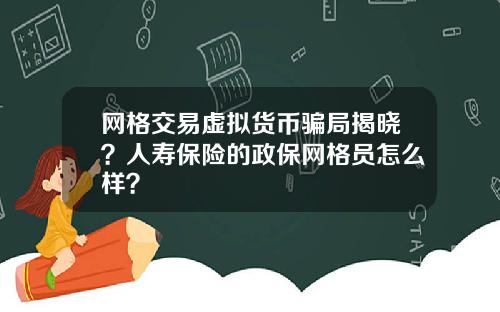网格交易虚拟货币骗局揭晓？人寿保险的政保网格员怎么样？