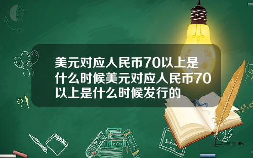 美元对应人民币70以上是什么时候美元对应人民币70以上是什么时候发行的