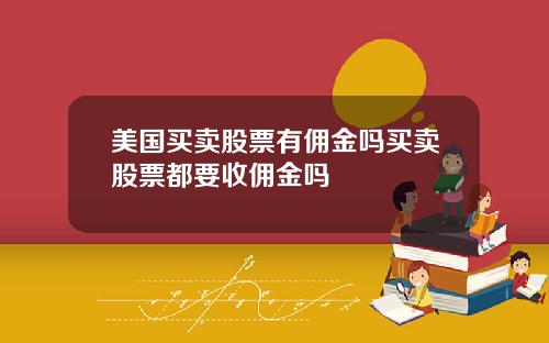 美国买卖股票有佣金吗买卖股票都要收佣金吗