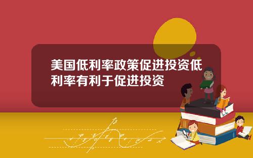 美国低利率政策促进投资低利率有利于促进投资