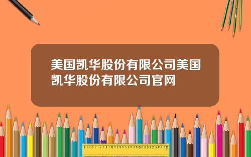 美国凯华股份有限公司美国凯华股份有限公司官网