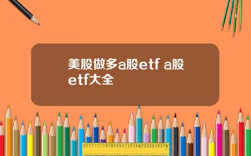 美股做多a股etf a股etf大全