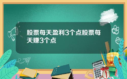 股票每天盈利3个点股票每天赚3个点